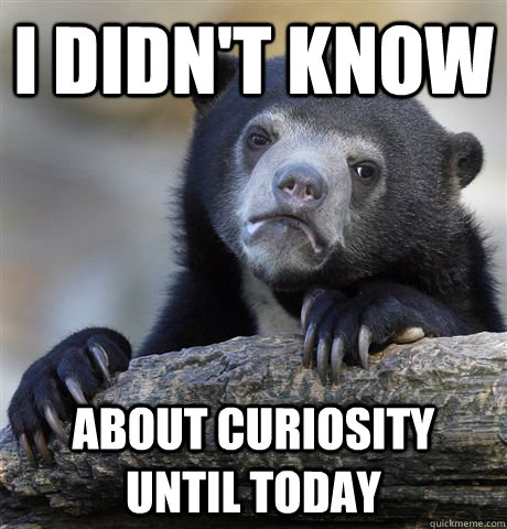 I didn't know About curiosity until today  Confession Bear