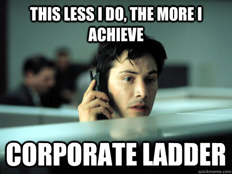 this less i do, the more I achieve  corporate ladder - this less i do, the more I achieve  corporate ladder  Shitty Coworker