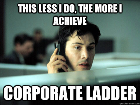 this less i do, the more I achieve  corporate ladder  Shitty Coworker