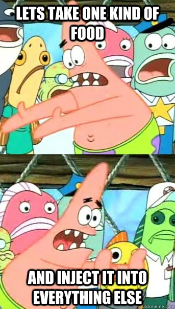 Lets take one kind of food and inject it into everything else - Lets take one kind of food and inject it into everything else  Push it somewhere else Patrick