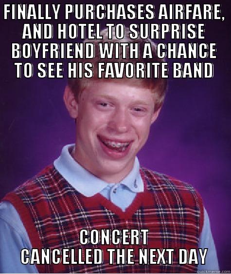 FINALLY PURCHASES AIRFARE, AND HOTEL TO SURPRISE BOYFRIEND WITH A CHANCE TO SEE HIS FAVORITE BAND CONCERT CANCELLED THE NEXT DAY Bad Luck Brian