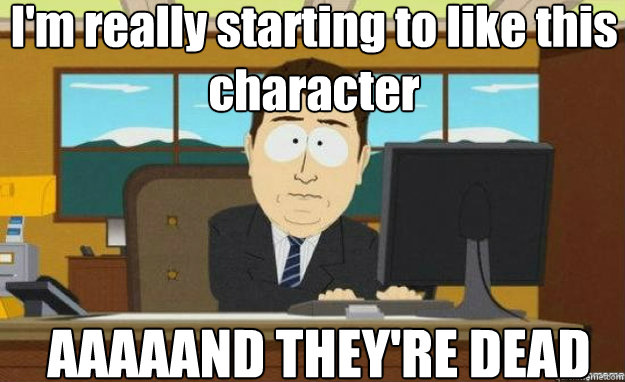 I'm really starting to like this character AAAAAND THEY'RE DEAD  aaaand its gone