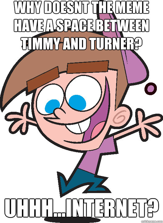 WHy doesnt the meme have a space between timmy and turner? Uhhh...Internet? - WHy doesnt the meme have a space between timmy and turner? Uhhh...Internet?  Timmyturner