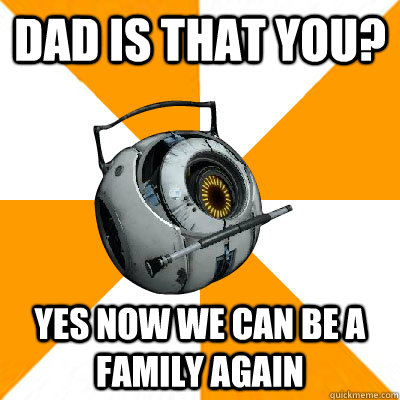 Dad is that you? Yes now we can be a family again  Portal 2 Space Personality Core