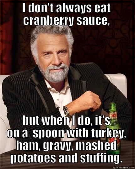I DON'T ALWAYS EAT CRANBERRY SAUCE, BUT WHEN I DO, IT'S ON A  SPOON WITH TURKEY, HAM, GRAVY, MASHED POTATOES AND STUFFING. The Most Interesting Man In The World