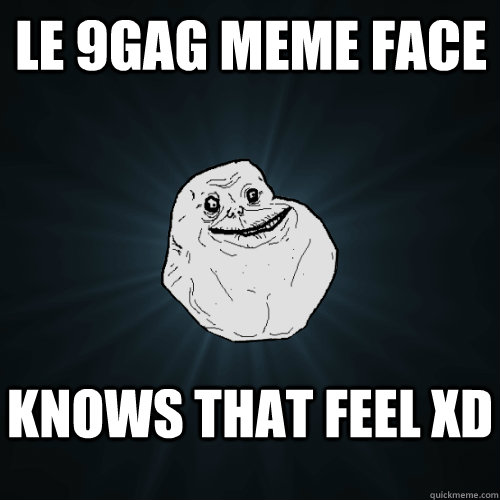 le 9gag meme face knows that feel xD  Forever Alone