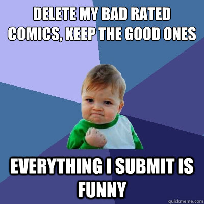 delete my bad rated comics, keep the good ones everything i submit is funny  Success Kid