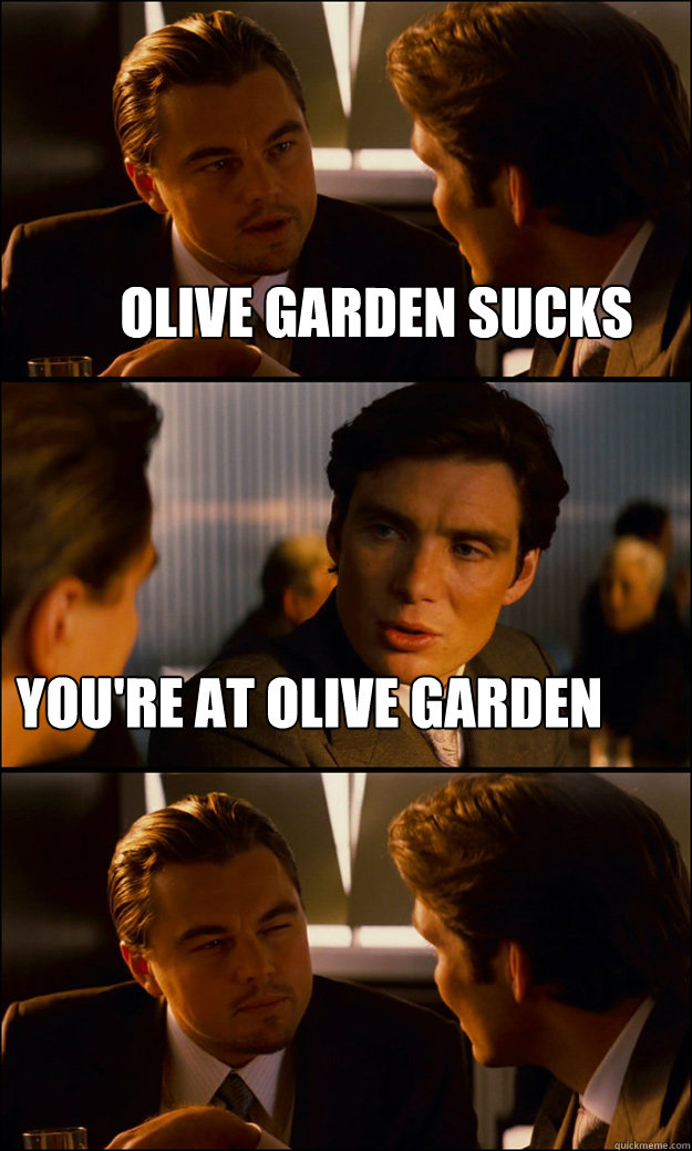 olive garden sucks you're at olive garden - olive garden sucks you're at olive garden  Inception
