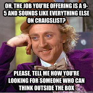Oh, the job you're offering is a 9-5 and sounds like everything else on craigslist? Please, tell me how you're looking for someone who can think outside the box  Creepy Wonka