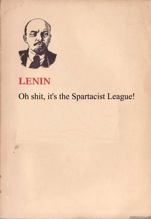 Oh shit, it's the Spartacist League!  Lenin Oh So Exploitable