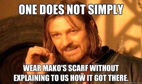 One Does Not Simply wear Mako's scarf without
explaining to us how it got there. - One Does Not Simply wear Mako's scarf without
explaining to us how it got there.  Boromir