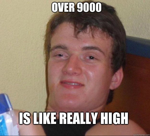 Over 9000 Is like really high  10 Guy