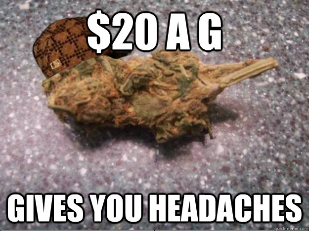 $20 a g gives you headaches  