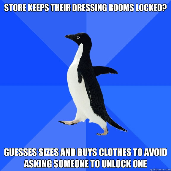 store keeps their dressing rooms locked? guesses sizes and buys clothes to avoid asking someone to unlock one  Socially Awkward Penguin