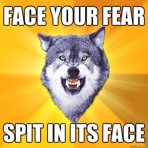 face your fear spit in its face  Courage Wolf