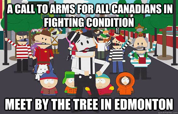  a call to arms for all Canadians in fighting condition  meet by the tree in Edmonton -  a call to arms for all Canadians in fighting condition  meet by the tree in Edmonton  Misc