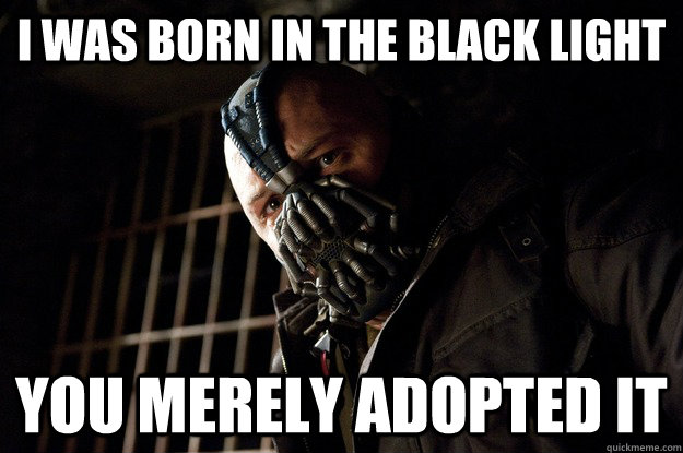 I was born in the Black light You merely adopted it  Angry Bane