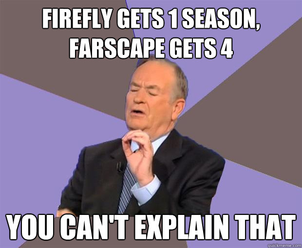 Firefly gets 1 season, Farscape gets 4 You can't explain that - Firefly gets 1 season, Farscape gets 4 You can't explain that  Bill O Reilly