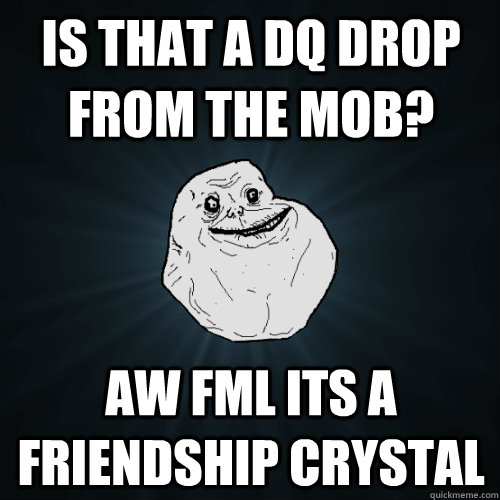 Is that a dq drop from the mob? aw Fml its a friendship crystal - Is that a dq drop from the mob? aw Fml its a friendship crystal  Forever Alone