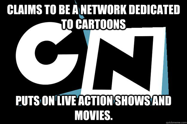 CLAIMS TO BE A NETWORK DEDICATED TO CARTOONS PUTS ON LIVE ACTION SHOWS AND MOVIES. - CLAIMS TO BE A NETWORK DEDICATED TO CARTOONS PUTS ON LIVE ACTION SHOWS AND MOVIES.  Cartoon Network decisions
