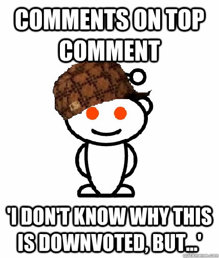 Comments on top comment 'i don't know why this is downvoted, but...'  Scumbag Reddit