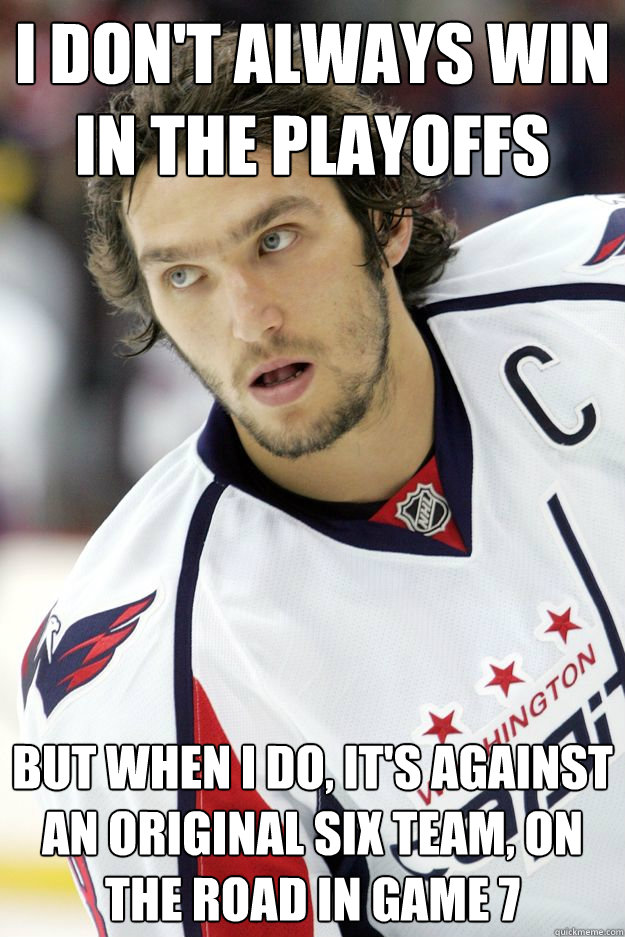 I don't always win in the playoffs but when i do, it's against an original six team, on the road in game 7  Ovechkin Capitals Game 7