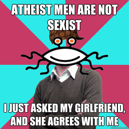 Atheist men are not sexist I just asked my girlfriend, and she agrees with me  Scumbag Privilege Denying rAtheism