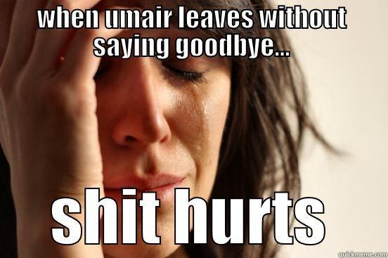 WHEN UMAIR LEAVES WITHOUT SAYING GOODBYE... SHIT HURTS First World Problems