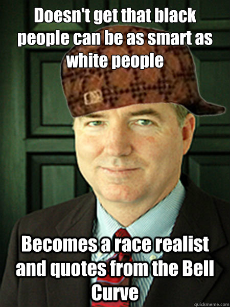 Doesn't get that black people can be as smart as white people Becomes a race realist and quotes from the Bell Curve  Scumbag Judge William Adams