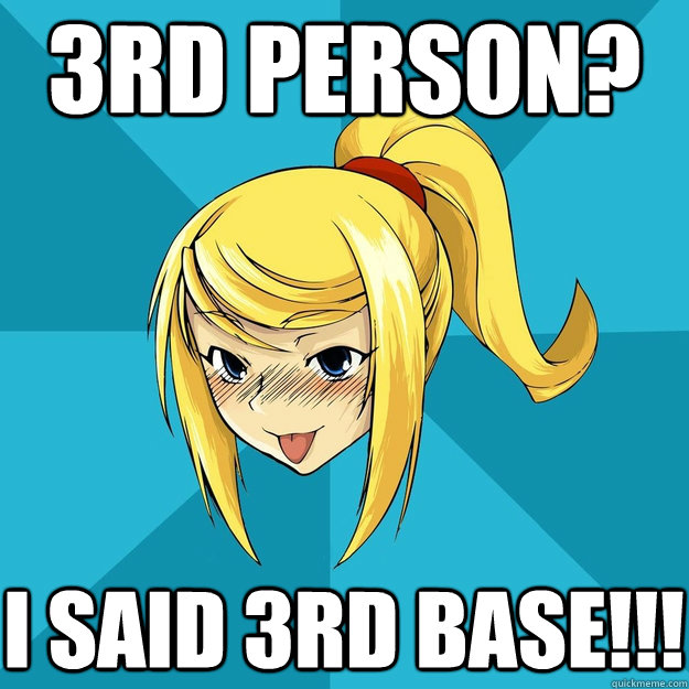 3rd person? I said 3rd base!!!  Horny Samus