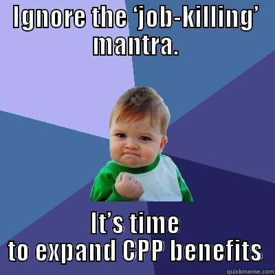 IGNORE THE ‘JOB-KILLING’ MANTRA. IT’S TIME TO EXPAND CPP BENEFITS Success Kid