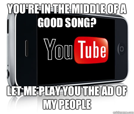 You're in the middle of a good song? Let me play you the ad of my people  