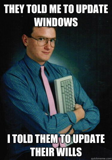 They told me to update windows I told them to update their wills  Deadly Computer Geek