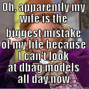 OH, APPARENTLY MY WIFE IS THE BIGGEST MISTAKE OF MY LIFE BECAUSE I CAN'T LOOK AT DBAG MODELS ALL DAY NOW Condescending Wonka