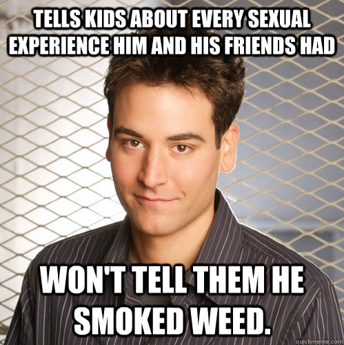 Tells kids about every sexual experience him and his friends had won't tell them he smoked weed.  Scumbag Ted Mosby