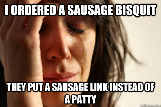 i ordered a sausage bisquit they put a sausage link instead of a patty  First World Problems