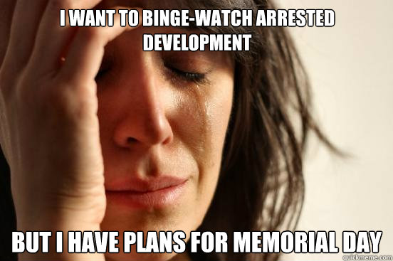 I want to binge-watch Arrested Development But I have plans for Memorial Day   First World Problems