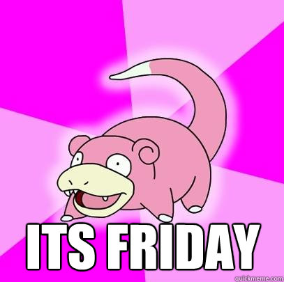  ITS FRIDAY  Slowpoke
