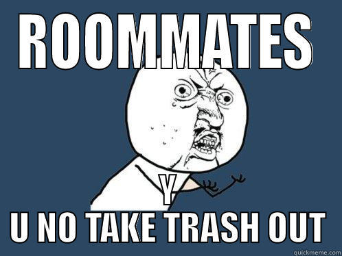 ROOMMATES Y U NO TAKE TRASH OUT Y U No
