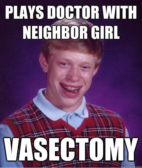 Plays doctor with neighbor girl vasectomy - Plays doctor with neighbor girl vasectomy  Bad Luck Brian