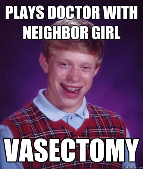 Plays doctor with neighbor girl vasectomy  Bad Luck Brian