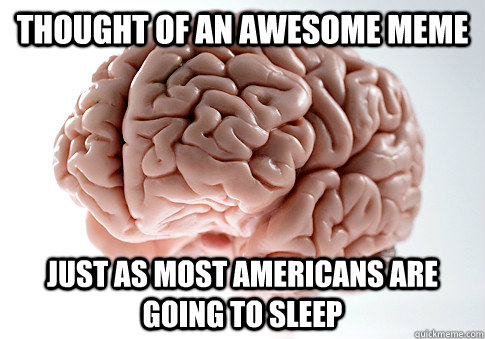 Thought of an awesome meme just as most Americans are going to sleep  Scumbag Brain