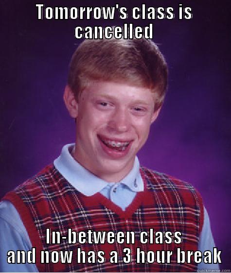 TOMORROW'S CLASS IS CANCELLED IN-BETWEEN CLASS AND NOW HAS A 3 HOUR BREAK Bad Luck Brian