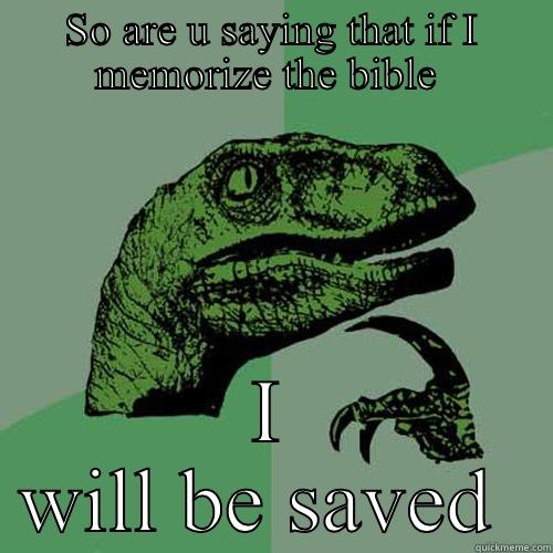 SO ARE U SAYING THAT IF I MEMORIZE THE BIBLE  I WILL BE SAVED  Philosoraptor
