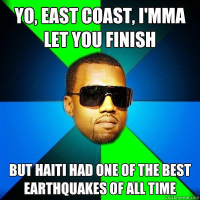 Yo, east coast, I'mma let you finish But Haiti had one of the best earthquakes of all time  