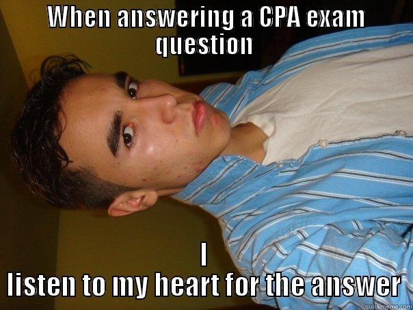  WHEN ANSWERING A CPA EXAM QUESTION I LISTEN TO MY HEART FOR THE ANSWER Misc