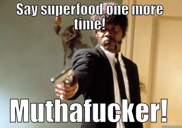 Say superfood one more time - SAY SUPERFOOD ONE MORE TIME! MUTHAFUCKER! Samuel L Jackson