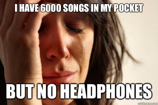 I have 6000 songs in my pocket But no headphones   First World Problems