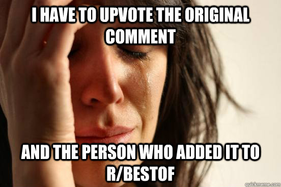 I have to upvote the original comment And the person who added it to r/bestof  First World Problems