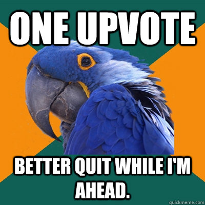 one upvote better quit while I'm ahead.  Paranoid Parrot